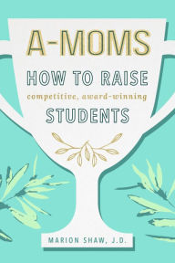 Title: A-Moms: How to Raise Competitive Award-Winning Students, Author: Marion Shaw