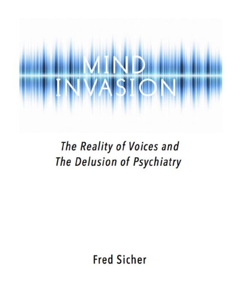 Mind Invasion: The Reality of Voices and the Delusion of Psychiatry