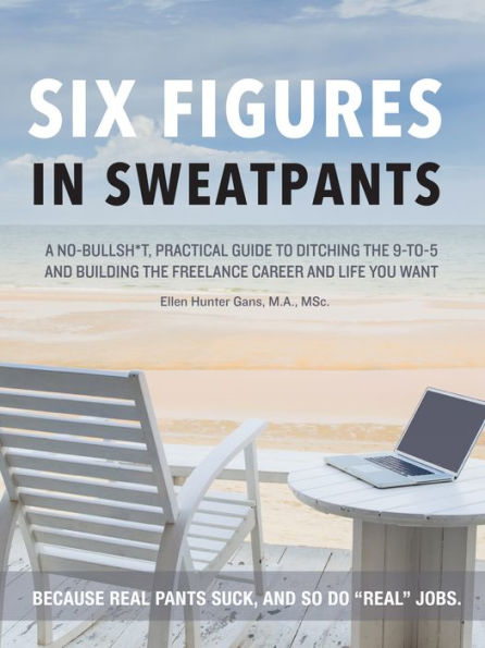 Six Figures in Sweatpants: A No-Bullsh*t, Practical Guide to Building a Freelance Career.