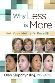 Title: Why Less Is More: Not Your Mother's Facelift, Author: Oleh Slupchynskyj MD FACS