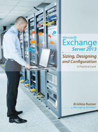 Title: Microsoft Exchange Server 2013 - Sizing, Designing and Configuration: A Practical Look, Author: Krishna Kumar
