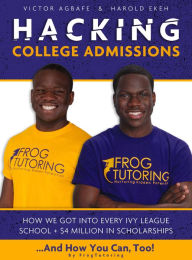 Title: Hacking College Admissions: How We Got Into Every Ivy League School + $4 Million in Scholarships, Author: Frog Tutoring