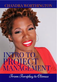 Title: Intro to Project Management: From Foreplay to Climax, Author: Chandra Worthington