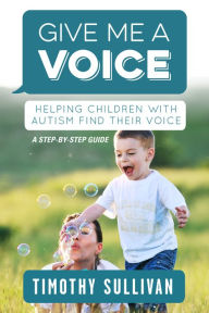 Title: Give Me a Voice: Helping children with Autism find their voice, Author: Timothy Sullivan