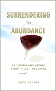 Title: Surrendering to Abundance: Receiving and Giving Spirit-Filled Messages, Author: Dave Nevins