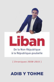 Title: Liban : De la Non-République à la République-poubelle: (Chroniques 2008-2015), Author: Adib Y Tohme