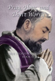 Title: Pray, Hope, And Don't Worry: True Stories of Padre Pio Book II, Author: Diane Allen