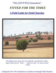 Title: 'This [20's+30's] Generation': FITTED FOR THE TIMES: A Field Guide for Field Churches, Author: Michael Budd