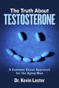 Title: The Truth About Testosterone: A Common Sense Approach for the Aging Man, Author: Dr. Kevin Lester