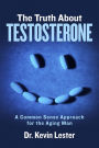 The Truth About Testosterone: A Common Sense Approach for the Aging Man