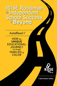 Title: The RIISE Roadmap to Independent School Success & Beyond: How This Unique Educational Journey Can Benefit Families Of, Author: Gina Parker Collins