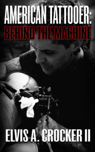 Title: American Tattooer: Behind the Machine, Author: Elvis A. Crocker II