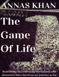 Title: The Game of Life: Redefining Success Using the Failures and Obstacles I Have Faced so Far, Author: Annas Khan