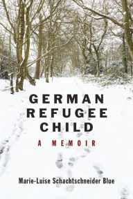 Title: German Refugee Child: A Memoir, Author: Marie-Luise Schachtschneider Blue