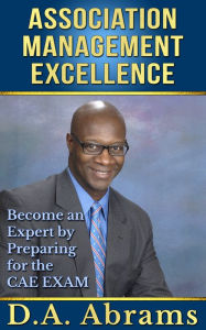 Title: Association Management Excellence: Become an Expert By Preparing for the CAE Exam, Author: D.A. Abrams