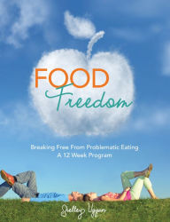 Title: Food Freedom: Breaking Free of Problematic Eating; a 12 Week Program, Author: Shelley Ugyan