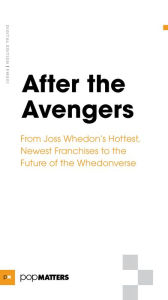 Title: After the Avengers: From Joss Whedon's Hottest, Newest Franchises to the Future of the Whedonverse, Author: PopMatters