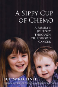 Title: A Sippy Cup of Chemo: A Family's Journey Through Childhood Cancer, Author: Sue McKechnie