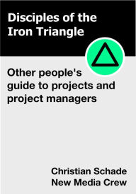 Title: Disciples of the Iron Triangle: Other People's Guide to Projects and Project Managers, Author: Christian Schade