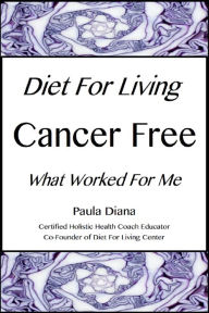 Title: Diet for Living Cancer Free: What Worked for Me, Author: Paula Diana