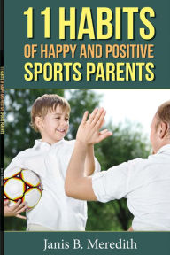 Title: 11 Habits of Happy and Positive Sports Parents, Author: Janis B. Meredith