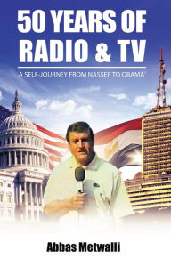 Title: 50 Years of Radio and TV: A Self-Journey from Nasser to Obama, Author: Abbas Eid