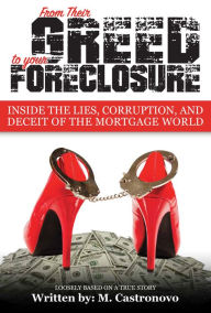 Title: From Their Greed to your Foreclosure: Inside The Lies, Corruption, And The Deceit Of The Mortgage World, Author: M. Castronova