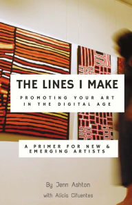 Title: The Lines I Make: Promoting Your Art in the Digital Age: A Primer for New and Emerging Artists, Author: Jennifer Ashton