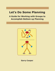 Title: Let's Do Some Planning: A Guide for Working With Groups to Accomplish Bottom-Up Planning, Author: Garry Cooper