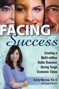 Title: Facing Success: Creating a Multi-Million Dollar Business During Tough Economic Times, Author: Kristy Murrow