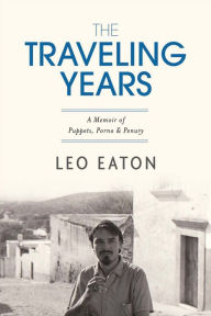 Title: The Traveling Years: A Memoir of Puppets, Porno & Penury, Author: Leo Eaton