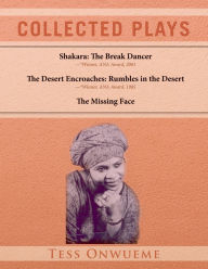 Title: Collected Plays Vol. 1: Shakara: The Break Dancer, The Desert Encroaches, The Missing Face, Author: TESS ONWUEME