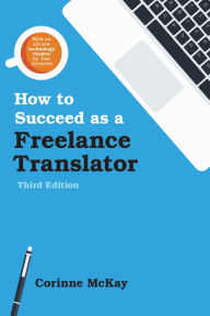 Title: How to Succeed as a Freelance Translator, Third Edition, Author: Corinne McKay