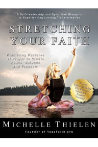 Title: Stretching Your Faith: Practicing Postures of Prayer to Create Peace, Balance and Freedom, Author: Michelle Thielen