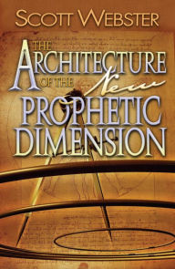 Title: The Architecture of the New Prophetic Dimension, Author: Scott Webster