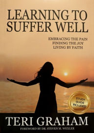 Title: Learning to Suffer Well: Embracing the Pain, Finding the Joy, Living By Faith, Author: Teri Graham