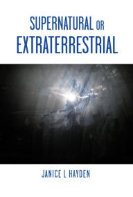 Title: Supernatural or Extraterrestrial, Author: Janice L Hayden