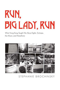 Title: Run, Big Lady, Run: What Hong Kong Taught Me About Eights, Tortoises, The Moon, And Marathons, Author: Rafal Szlapa