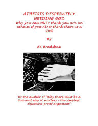 Title: Atheists Desperately Needing God: Why You Can Only Think You Are an Atheist If You Also Think There Is a God, Author: Nancy K Stalker