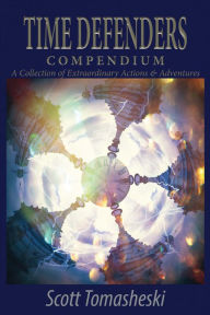 Title: Time Defenders Compendium: A Collection of Extraordinary Actions & Adventures, Author: Scott Tomasheski