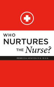 Title: Who Nurtures the Nurse?, Author: Rebecca Kenyon Kenyon R.N. B.S.N.