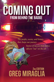 Title: Coming Out from Behind the Badge: The People, Events, And History That Shape Our Journey, Author: Greg Miraglia