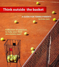 Title: Think Outside the Basket: A Guide for Tennis Parents: Collection of Exercises to Help Your Child On the Tennis Court, Author: Urska Juric