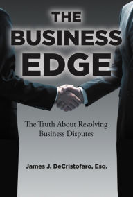 Title: The Business Edge: The Truth About Resolving Business Disputes, Author: Esq.