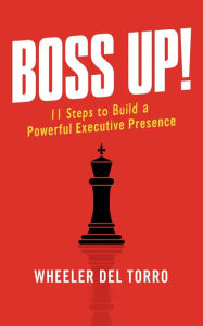 Title: Boss Up!: 11 Steps to Build a Powerful Executive Presence, Author: Wheeler del Torro