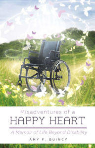 Title: Misadventures of a Happy Heart: A Memoir of Life Beyond Disability, Author: Amy F. Quincy