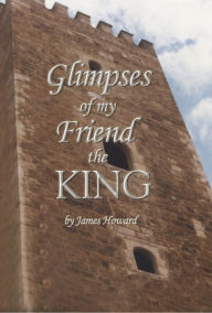 Title: Glimpses of My Friend the King, Author: James Howard