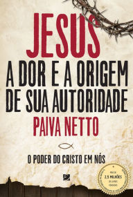 Title: Jesus, A Dor E a Origem De Sua Autoridade: O Poder Do Cristo Em Nós, Author: Paiva Netto