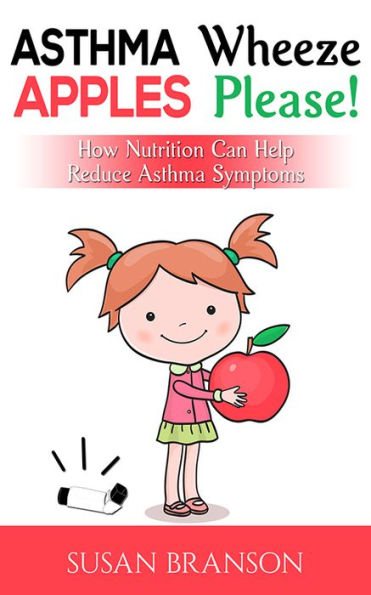 Asthma Wheeze, Apples Please!: How Nutrition Can Help Reduce Asthma Symptoms