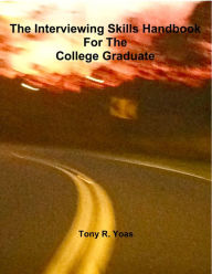 Title: The Interviewing Skills Handbook for the College Graduate, Author: Tony R. Yoas